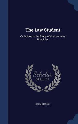 Full Download The Law Student: Or, Guides to the Study of the Law in Its Principles - John Anthon file in PDF