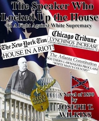 Read The Speaker Who Locked up the House: a novel about Tom Reed and the raucous 51st Congress - Joseph T. Wilkins | PDF