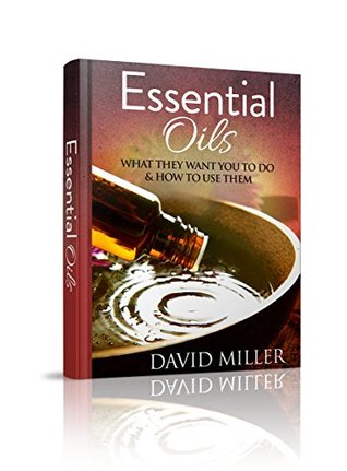 Download Essential Oils: Your Guide to What They Do and How to Use Them (Essential, Oils, Guide, Recipes, Weight, Loss, Aromatherapy, Health, Beginners, Remedies, Essential Oils, Weight Loss) - David Miller file in PDF