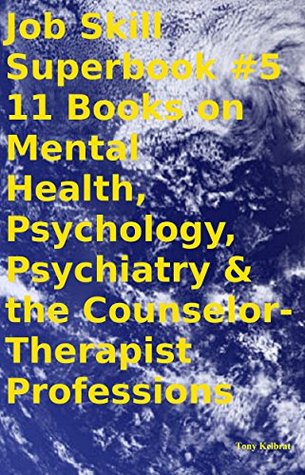Full Download Job Skill Superbook #5 11 Books on Mental Health, Psychology, Psychiatry & the Counselor-Therapist Professions - Tony Kelbrat | ePub
