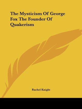 Read Online The Mysticism Of George Fox The Founder Of Quakerism - Rachel Knight | ePub