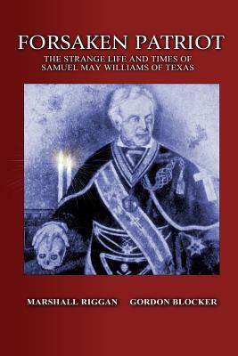 Full Download Forsaken Patriot: The Strange Life and Times of Samuel May Williams of Texas - Marshall Riggan file in PDF