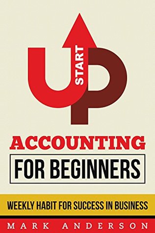 Read Online Startup: Accounting For Beginners, Weekly Habits For Success In Business (Accounting, Startup For Beginners, Habits For Small Business, Step By Step Routine) - Mark Anderson | PDF