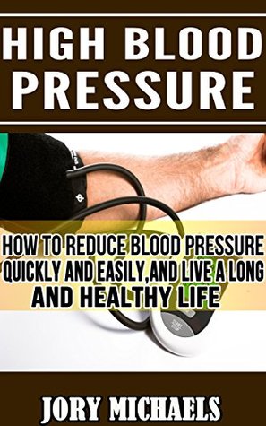 Full Download High Blood Pressure: How to reduce blood pressure quickly and easily and live a long and healthy life - Jory Michaels | ePub