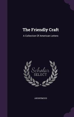 Read Online The Friendly Craft: A Collection of American Letters - Anonymous | PDF