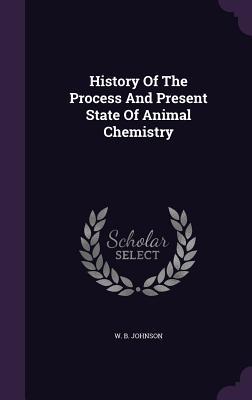 Read History of the Process and Present State of Animal Chemistry - W B Johnson | ePub