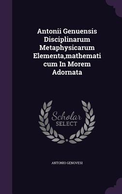 Full Download Antonii Genuensis Disciplinarum Metaphysicarum Elementa, Mathematicum in Morem Adornata - Antonio Genovesi file in PDF