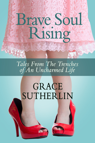 Read Online Brave Soul Rising: Tales from the Trenches of an Uncharmed Life - Grace Sutherlin | PDF