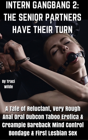 Read Online Intern Gangbang 2: The Senior Partners Have Their Turn A Tale of Reluctant, Very Rough Anal Oral Dubcon Taboo Erotica & Creampie Bareback Mind Control Bondage & First Lesbian Sex - Traci Wilde | ePub