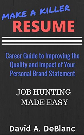 Read Online Resume: Make a Killer Resume - Career Guide to Improving the Quality and Impact of Your Personal Brand Statement: Job Hunting Made Easy - David DeBlanc | ePub