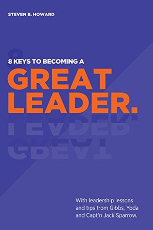 Full Download 8 Keys To Becoming A Great Leader: With Leadership Lessons and Tips from Gibbs, Yoda and Capt'n Jack Sparrow - Steven B. Howard | ePub