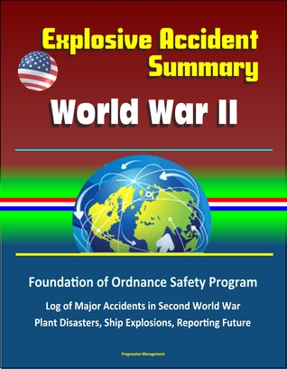 Read Explosive Accident Summary: World War II - Foundation of Ordnance Safety Program, Log of Major Accidents in Second World War, Plant Disasters, Ship Explosions, Reporting Future - Progressive Management | ePub