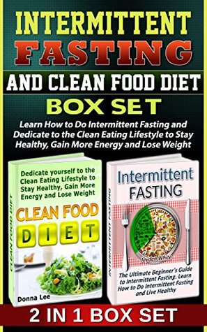 Read Intermittent Fasting and Clean Food Diet Box Set: Learn How to Do Intermittent Fasting and Dedicate Yourself to the Clean Eating Lifestyle to Stay Healthy,  Intermittent fasting for weight loss,) - Jayden White | PDF