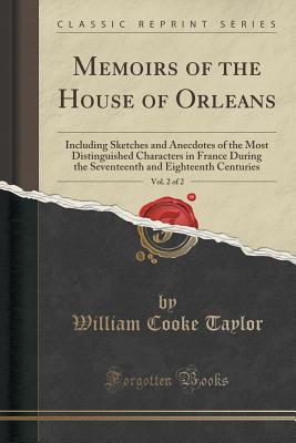 Full Download Memoirs of the House of Orleans, Vol. 2 of 2: Including Sketches and Anecdotes of the Most Distinguished Characters in France During the Seventeenth and Eighteenth Centuries (Classic Reprint) - William Cooke Taylor file in ePub