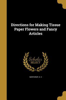 Read Online Directions for Making Tissue Paper Flowers and Fancy Articles - S C Northrop file in PDF