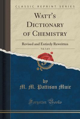 Read Online Watt's Dictionary of Chemistry, Vol. 1 of 4: Revised and Entirely Rewritten (Classic Reprint) - M.M. Pattison Muir | ePub