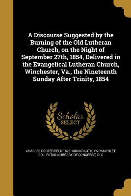 Download A Discourse Suggested by the Burning of the Old Lutheran Church, on the Night of September 27th, 1854, Delivered in the Evangelical Lutheran Church, Winchester, Va., the Nineteenth Sunday After Trinity, 1854 - Charles Porterfield Krauth | ePub