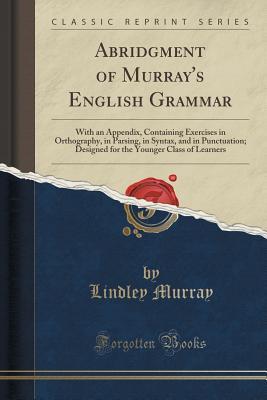 Download Abridgment of Murray's English Grammar: With an Appendix, Containing Exercises in Orthography, in Parsing, in Syntax, and in Punctuation; Designed for the Younger Class of Learners (Classic Reprint) - Lindley Murray file in ePub