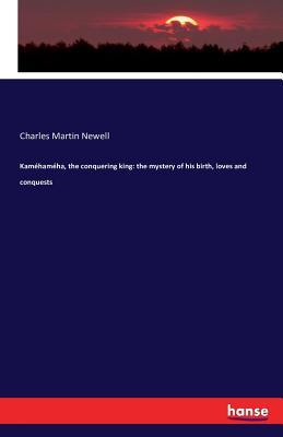 Read Online Kamehameha, the Conquering King: The Mystery of His Birth, Loves and Conquests - Charles Martin Newell | ePub