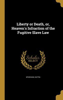Read Online Liberty or Death, Or, Heaven's Infraction of the Fugitive Slave Law - Hattia M'keehan | PDF