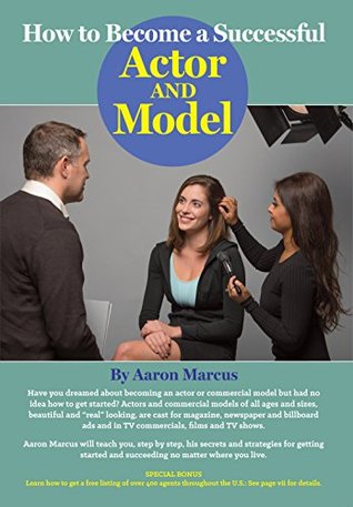 Read Online How to Become a Successful Actor and Model: From Getting Discovered to Landing Your Dream Audition and Role, the Ultimate Step by Step, No Luck Required Guide for All Actors and Models - Aaron Marcus | PDF