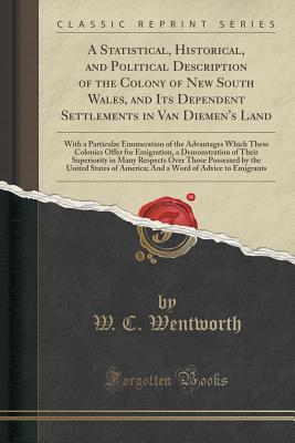 Full Download A Statistical, Historical, and Political Description of the Colony of New South Wales, and Its Dependent Settlements in Van Diemen's Land: With a Particular Enumeration of the Advantages Which These Colonies Offer for Emigration, a Demonstration of Their - W C Wentworth | ePub