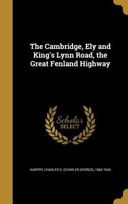Full Download The Cambridge, Ely and King's Lynn Road, the Great Fenland Highway - Charles G. Harper | PDF