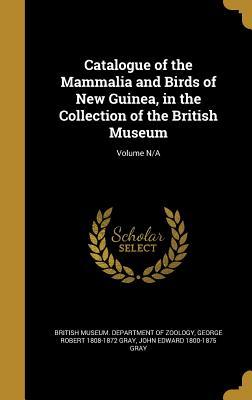 Read Online Catalogue of the Mammalia and Birds of New Guinea, in the Collection of the British Museum; Volume N/A - George Robert Gray file in PDF