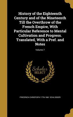 Read Online History of the Eighteenth Century and of the Nineteenth Till the Overthrow of the French Empire, with Particular Reference to Mental Cultivation and Progress. Translated, with a Pref. and Notes; Volume 7 - Friedrich Christoph Schlosser file in PDF