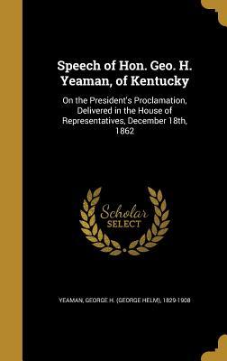 Download Speech of Hon. Geo. H. Yeaman, of Kentucky: On the President's Proclamation, Delivered in the House of Representatives, December 18th, 1862 - George H (George Helm) 1829-19 Yeaman file in PDF