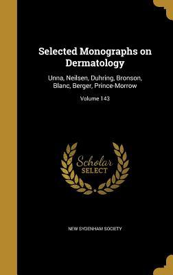 Full Download Selected Monographs on Dermatology: Unna, Neilsen, Duhring, Bronson, Blanc, Berger, Prince-Morrow; Volume 143 - New Sydenham Society | ePub