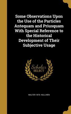 Read Some Observations Upon the Use of the Particles Antequam and Priusquam with Special Reference to the Historical Development of Their Subjective Usage - Walter Hullihen file in ePub