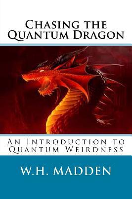 Read Chasing the Quantum Dragon: An Introduction to Quantum Weirdness - W H Madden | ePub