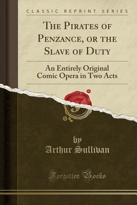 Download The Pirates of Penzance, or the Slave of Duty: An Entirely Original Comic Opera in Two Acts - Arthur Sullivan file in PDF