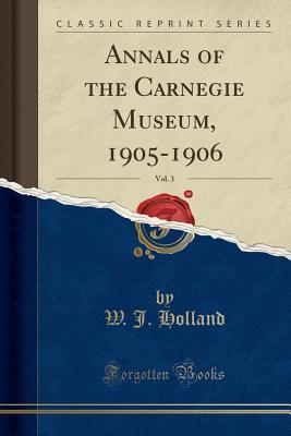 Read Annals of the Carnegie Museum, 1905-1906, Vol. 3 (Classic Reprint) - W J Holland | ePub
