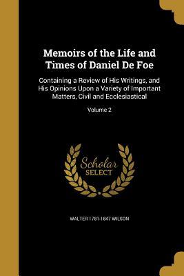 Read Online Memoirs of the Life and Times of Daniel de Foe: Containing a Review of His Writings, and His Opinions Upon a Variety of Important Matters, Civil and Ecclesiastical; Volume 2 - Walter 1781-1847 Wilson | ePub