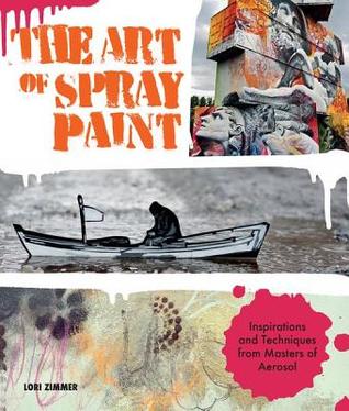 Download The Art of Spray Paint: Inspirations and Techniques from Masters of Aerosol - Lori Zimmer file in PDF