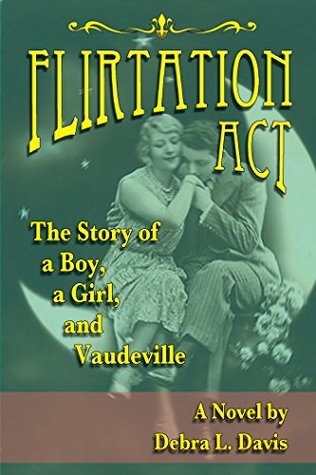 Full Download Flirtation Act: The Story of a Boy, a Girl, and Vaudeville. A Novel - Debra L. Davis file in PDF