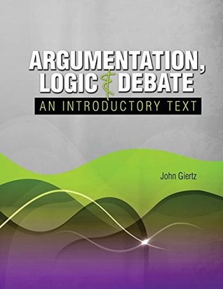 Read Online Argumentation, Logic and Debate: An Introductory Text - GIERTZ JOHN file in ePub