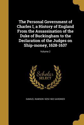 Full Download The Personal Government of Charles I, a History of England from the Assassination of the Duke of Buckingham to the Declaration of the Judges on Ship-Money, 1628-1637; Volume 2 - Samuel Rawson Gardiner | PDF