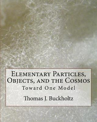 Download Elementary Particles, Objects, and the Cosmos: Toward One Model - Dr Thomas J Buckholtz file in ePub