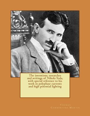 Full Download The inventions, researches and writings of Nikola Tesla, with special reference to his work in polyphase currents and high potential lighting - Thomas Commerford Martin | ePub