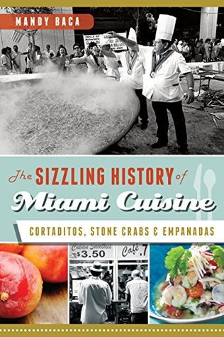 Read Sizzling History of Miami Cuisine, The: Cortaditos, Stone Crabs and Empanadas (American Palate) - Mandy Baca | PDF