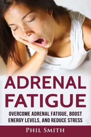 Full Download Adrenal Fatigue: Overcome Adrenal Fatigue Syndrome, Boost Energy Levels, and Reduce Stress - Phil Smith | PDF