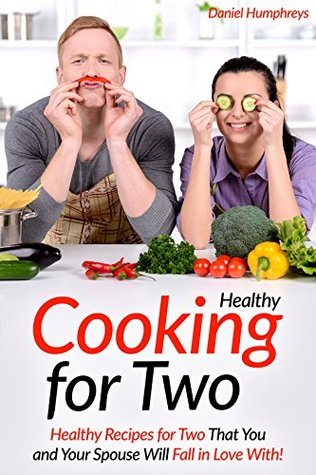 Read Healthy Cooking for Two: Healthy Recipes for Two That You and Your Spouse Will Fall in Love With! - Daniel Humphreys | PDF