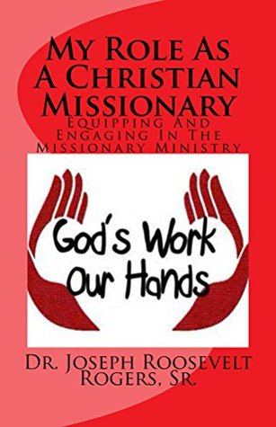 Full Download My Role As A Christian Missionary: Equipping And Engaging In The Missionary Ministry - Joseph Roosevelt Rogers Sr. file in PDF