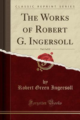 Read The Works of Robert G. Ingersoll, Vol. 2 of 12 (Classic Reprint) - Robert G. Ingersoll | ePub