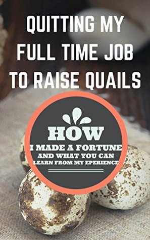 Read Quitting My Full Time Job To Raise Quails: How I Made A Fortune And What You Can Learn From My Experience - Francis Okumu file in PDF