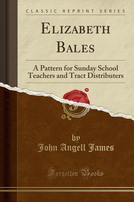 Download Elizabeth Bales: A Pattern for Sunday School Teachers and Tract Distributers (Classic Reprint) - John Angell James | PDF