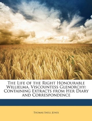 Full Download The Life of the Right Honourable Willielma, Viscountess Glenorchy: Containing Extracts from Her Diary and Correspondence - Thomas Snell Jones | PDF